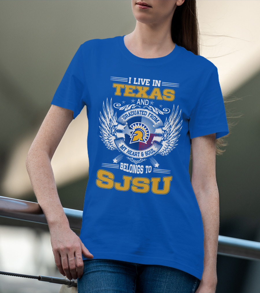 I LIVE IN TEXAS GRADUATED FROM MY HEART And SOUL BELONGS TO SJSU T-Shirt