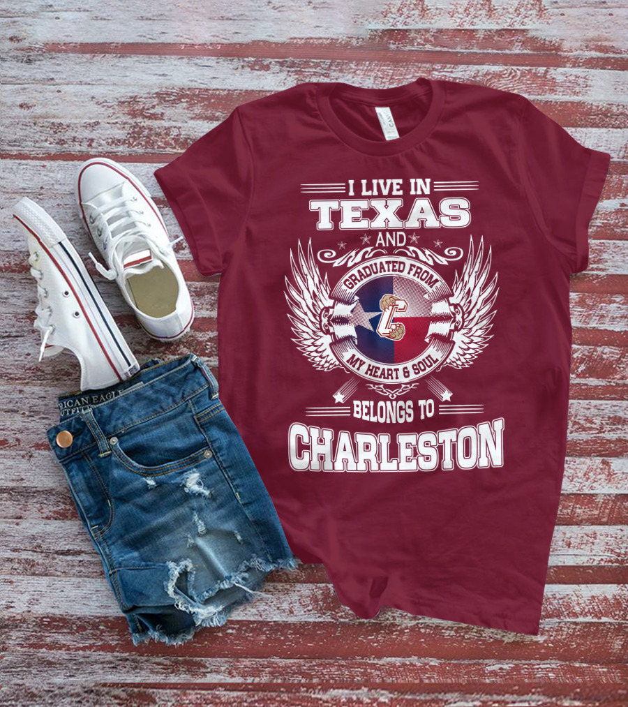 I LIVE IN TEXAS GRADUATED FROM CHARLESTON MY HEART AND SOUL BELONGS TO CHARLESTON T-Shirt