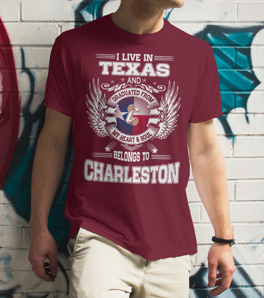 I LIVE IN TEXAS GRADUATED FROM CHARLESTON MY HEART AND SOUL BELONGS TO CHARLESTON T-Shirt