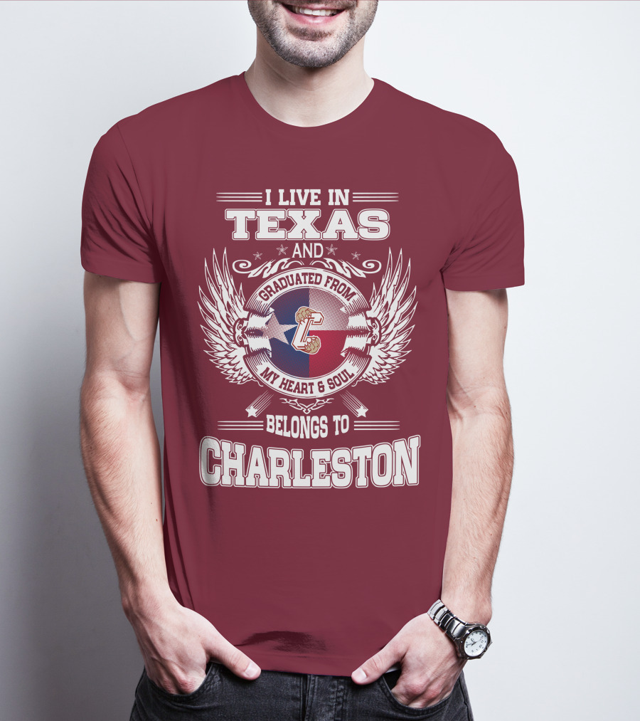 I LIVE IN TEXAS GRADUATED FROM CHARLESTON MY HEART AND SOUL BELONGS TO CHARLESTON T-Shirt
