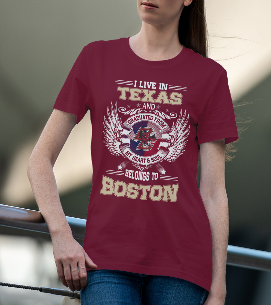 I Live In Texas And Graduated From My Heart And Soul Belongs To Boston T-Shirt
