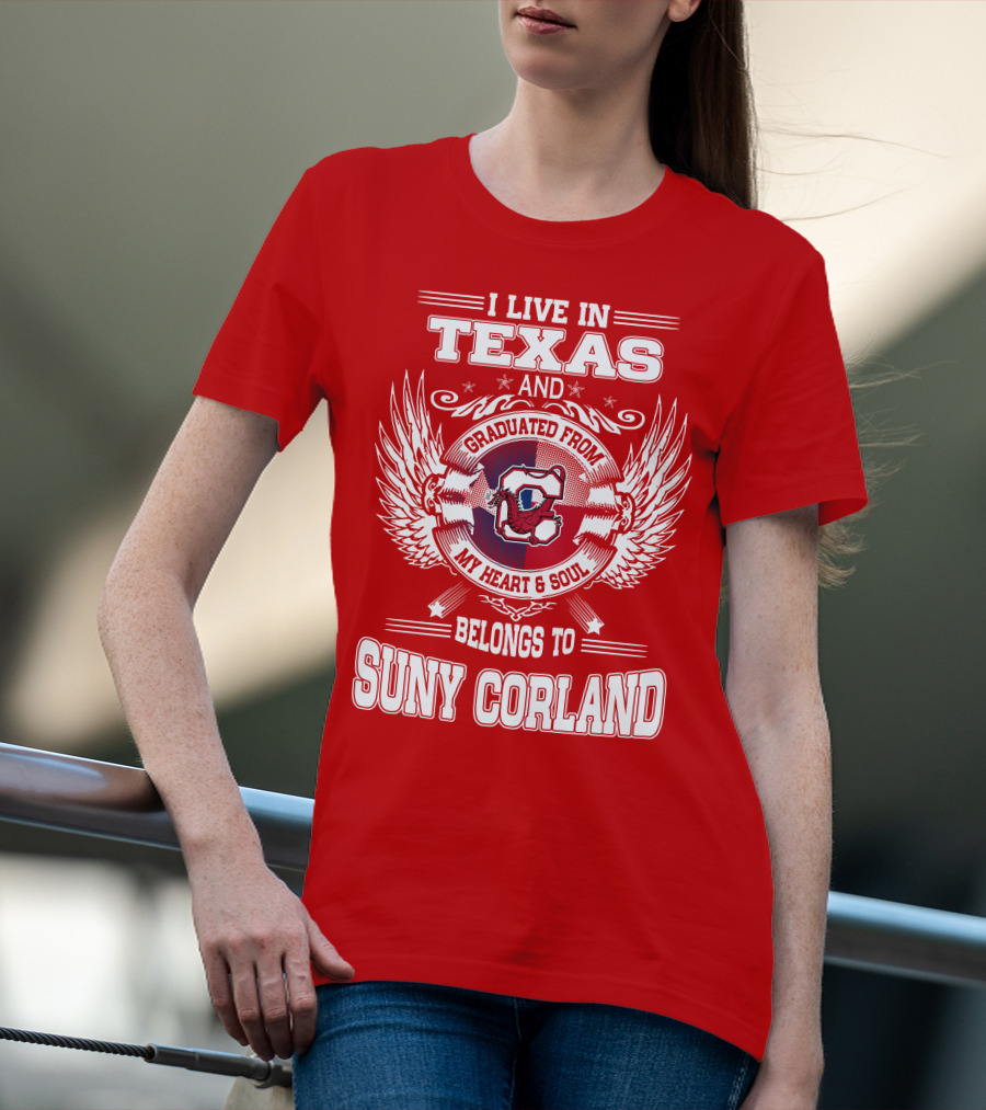 I LIVE IN TEXAS AND GRADUATED FROM SUNY CORLAND MY HEART AND SOUL BELONGS TO T-Shirt