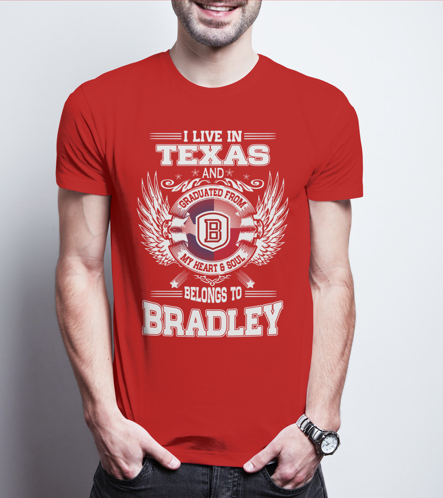 I Live In Texas And Graduated From Bradley My Heart And Soul Belongs To Bradley T-Shirt