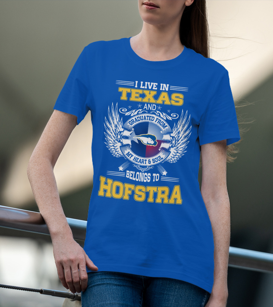 I LIVE IN TEXAS GRADUATED FROM MY HEART And SOUL BELONGS TO HOFSTRA T-Shirt