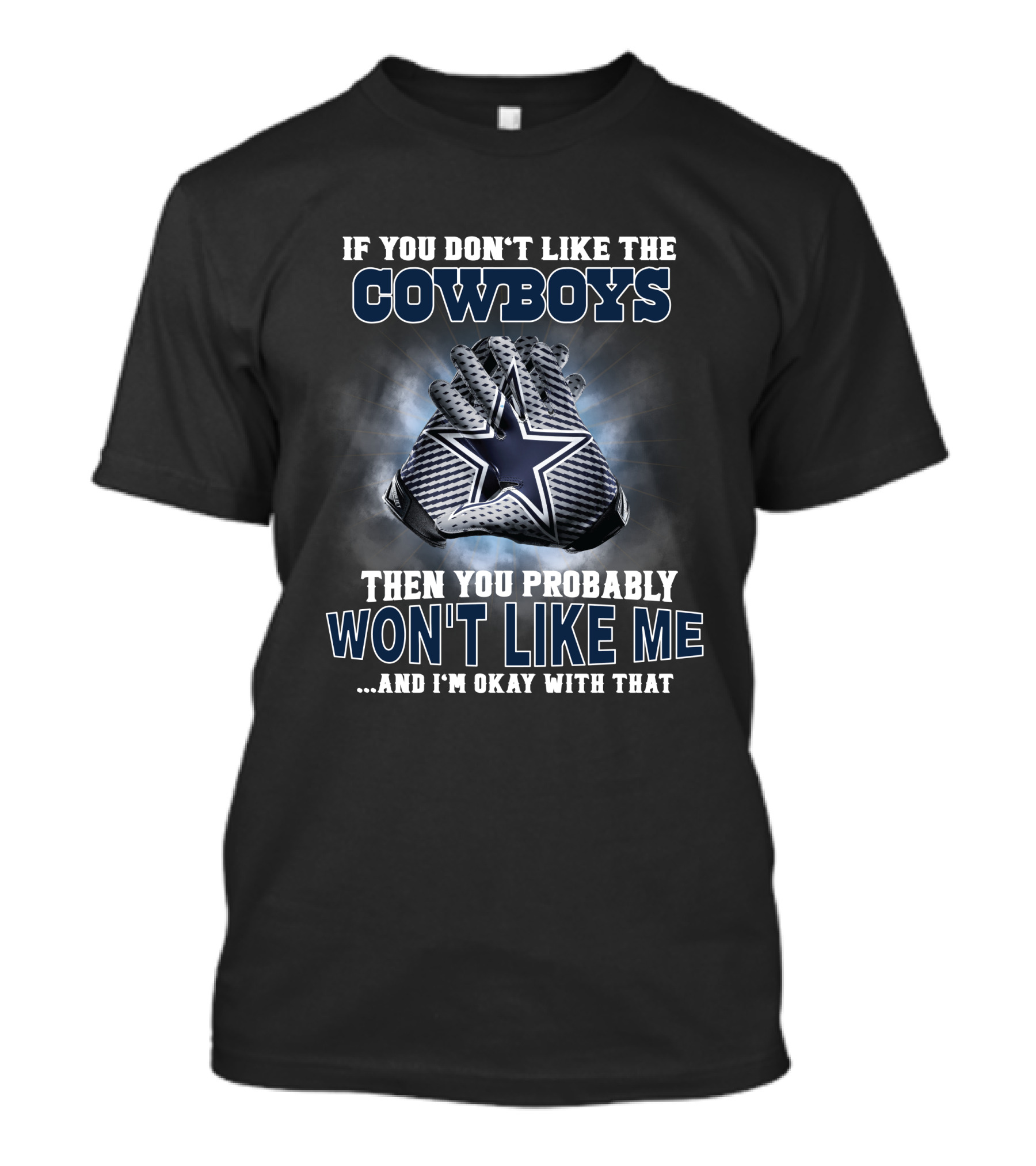 If You Don't Like The Cowboys Then You Probably Won't Like Me ... And I'm Okay With That Dallas Cowboys Star Gloves T-Shirt