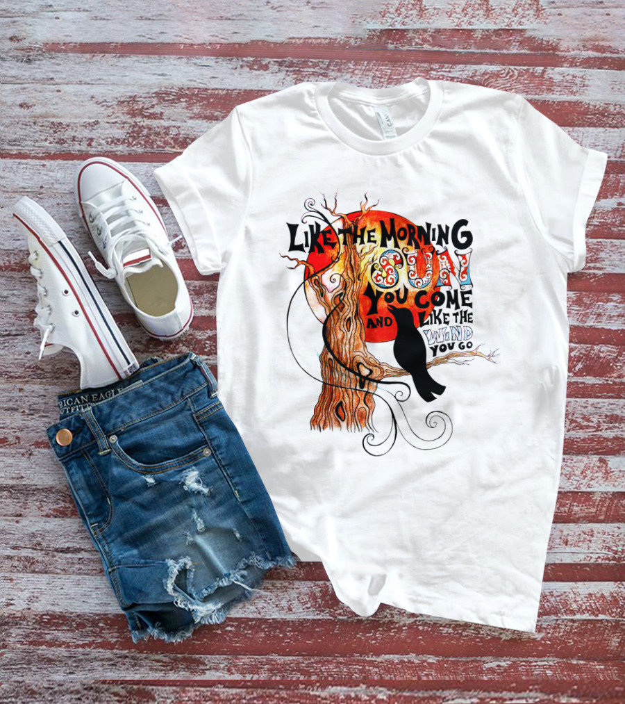 Like The Morning Sun You Come And Like The Wind You Go T-Shirt