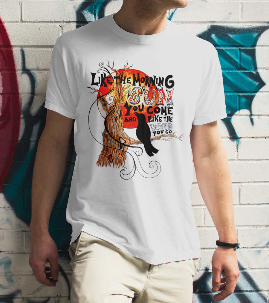 Like The Morning Sun You Come And Like The Wind You Go T-Shirt