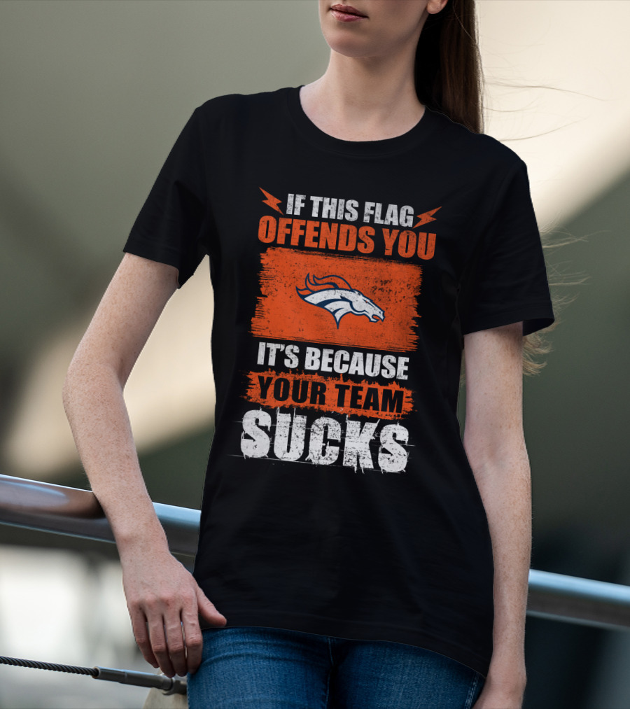 Denver Broncos If This Flag Offends You It's Because Your Team Sucks T-Shirt