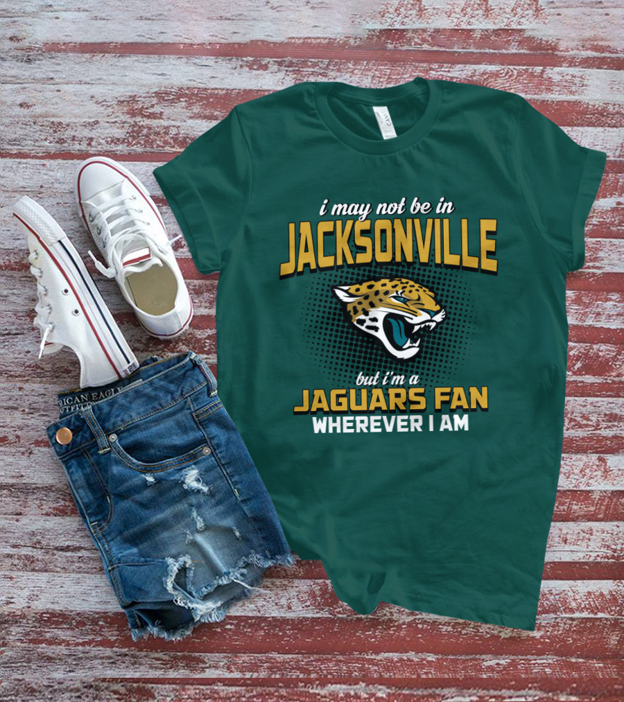 I May Not Be In Jacksonville But I'm A Jaguars Fan Wherever I Am T-Shirt