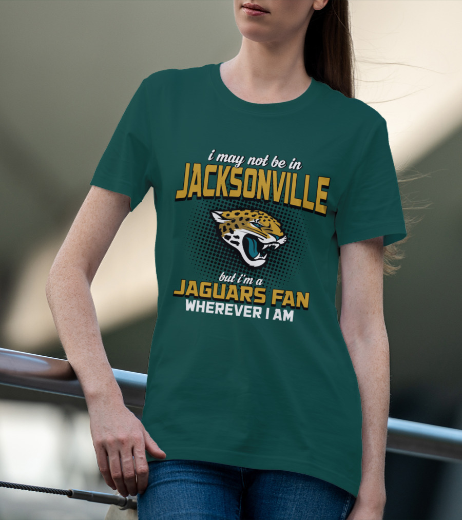 I May Not Be In Jacksonville But I'm A Jaguars Fan Wherever I Am T-Shirt
