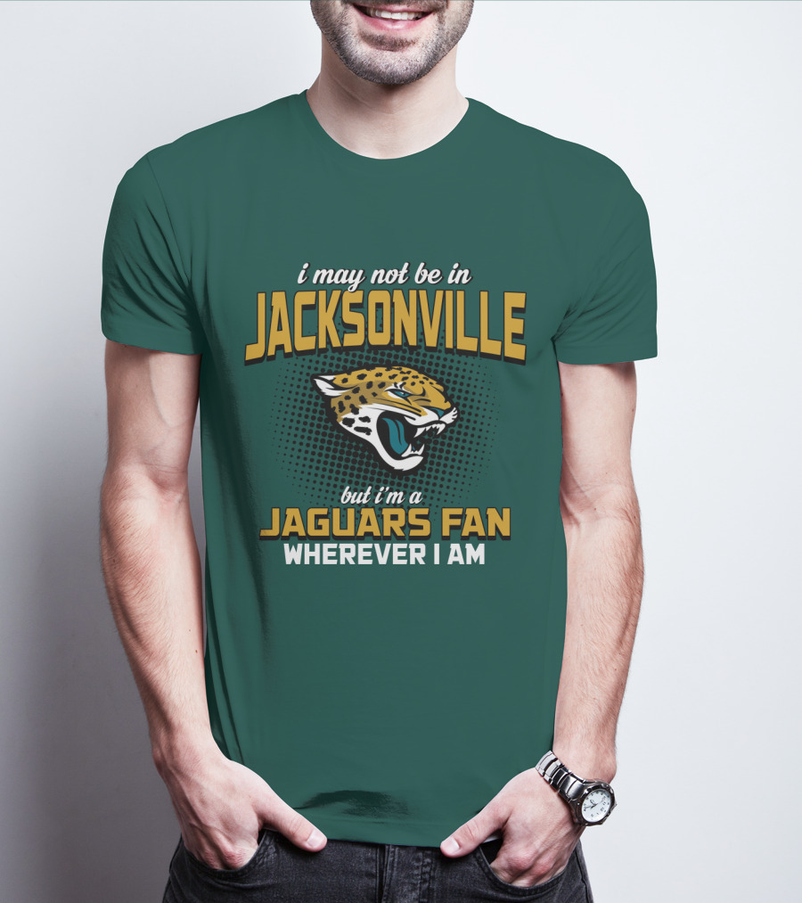 I May Not Be In Jacksonville But I'm A Jaguars Fan Wherever I Am T-Shirt