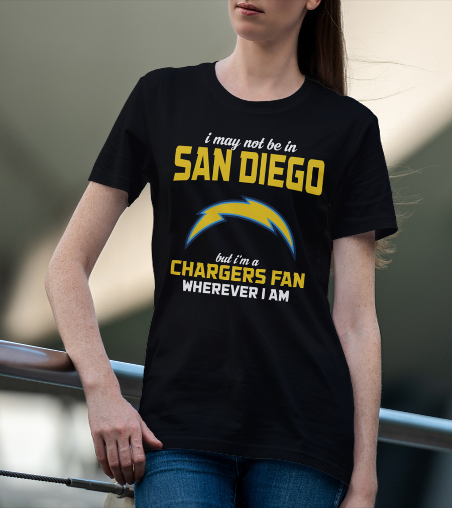 I May Not Be In San Diego But I'm A Chargers Fan Wherever I Am T-Shirt