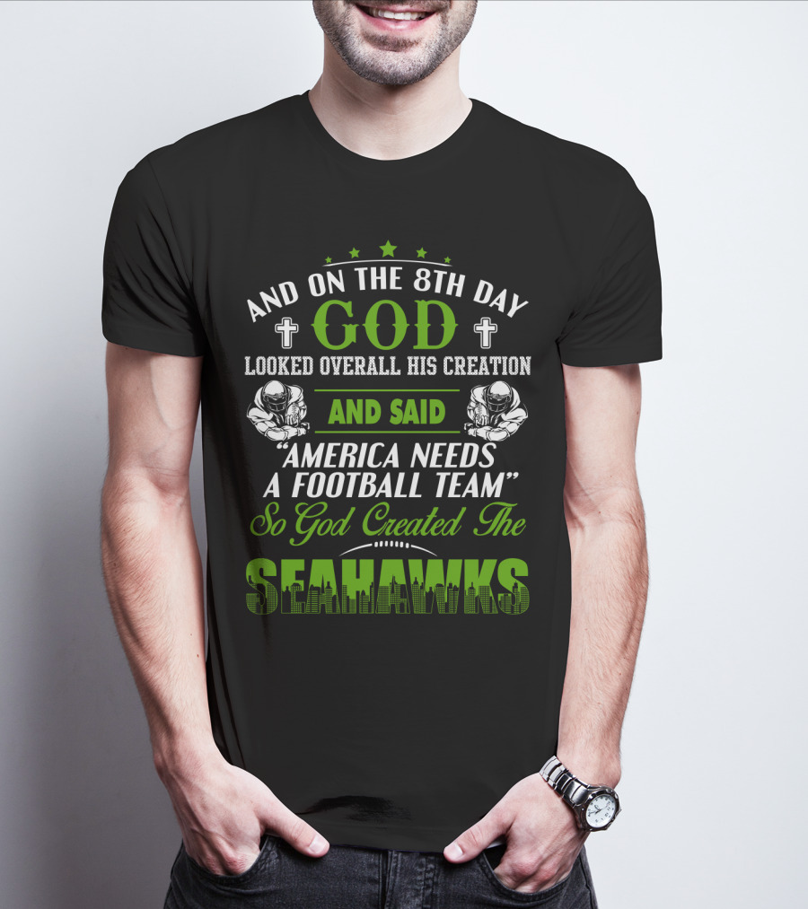 And On The 8Th Day God Looked Overall His Creation And Said America Needs A Football Team So God Created The Seahawks T-Shirt