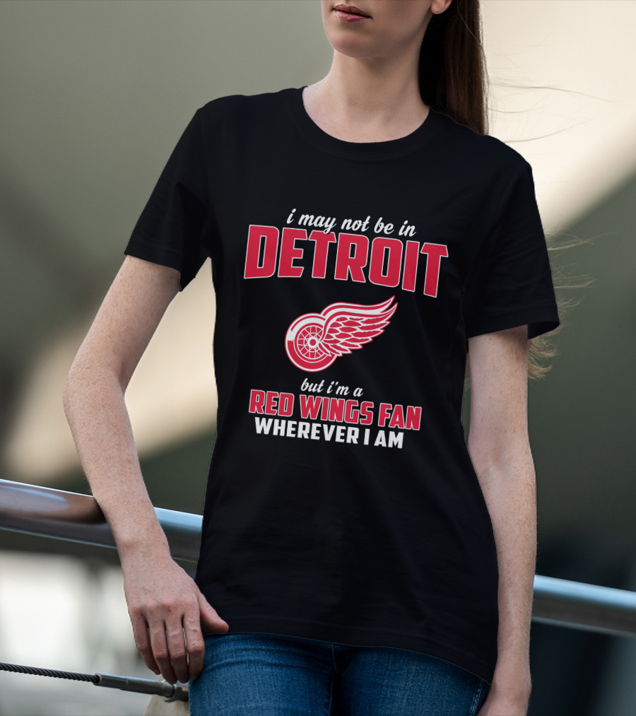 I May Not Be In Detroit But I'm A Red Wings Fan Wherever I Am T-Shirt