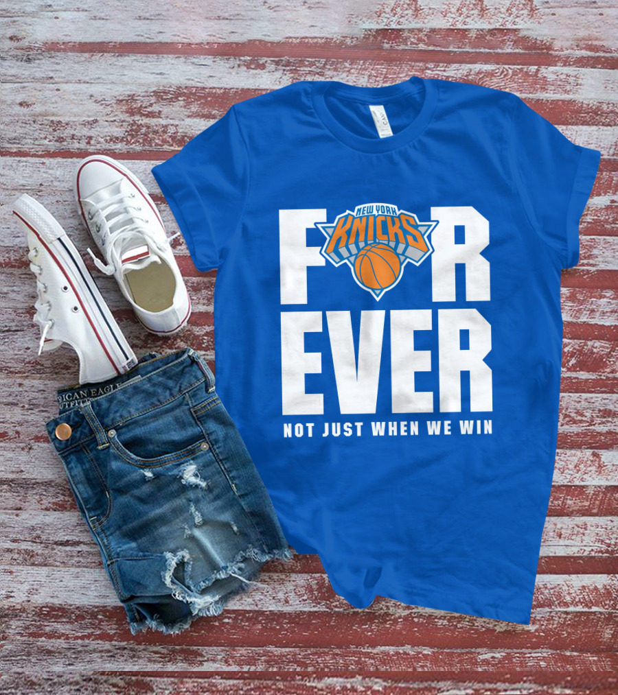 New York Knicks Forever Not Just When We Win T-Shirt