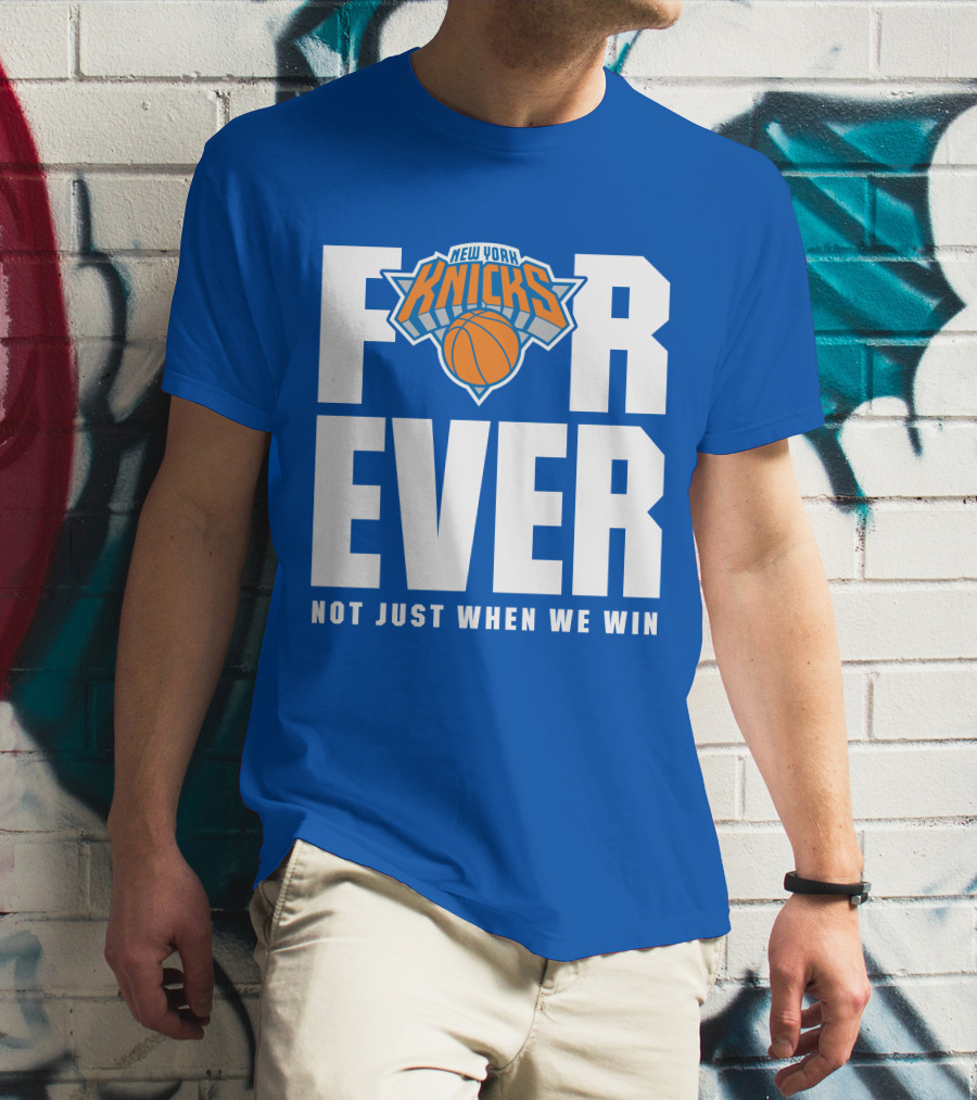 New York Knicks Forever Not Just When We Win T-Shirt