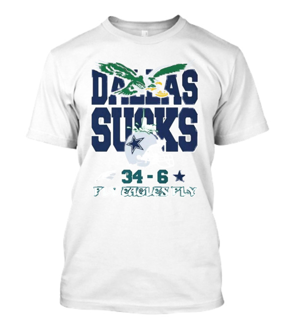 Dallas Sucks Philadelphia Eagles X Dallas Cowboys 34-6 Fly Eagles Fly T-Shirt