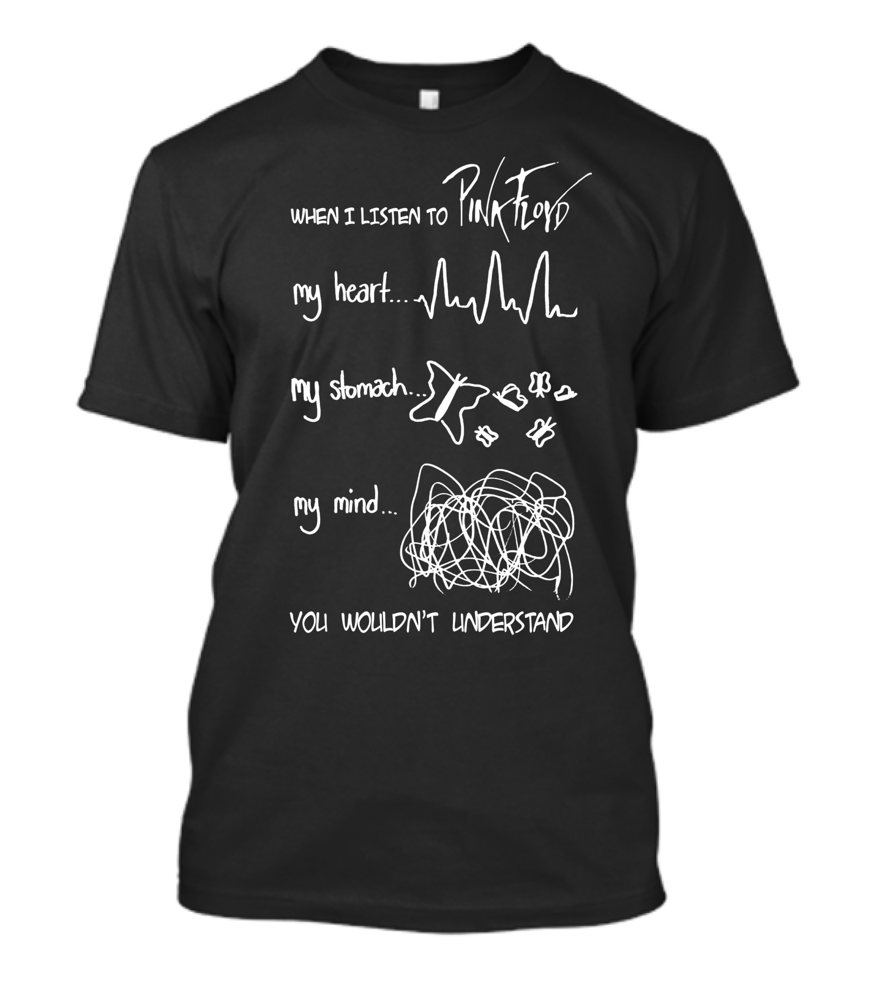 When I Listen To Pink Floyd My Heart My Stomach My Mind You Wouldn't Understand T-Shirt