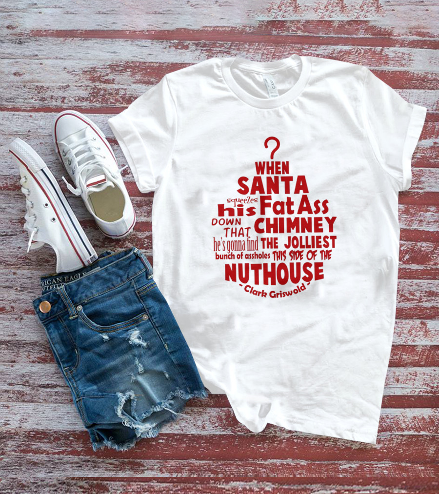 Clark Griswold When Santa Squeezes His Fat Ass Down That Chimney Jolliest Bunch Christmas Vacation T-Shirt