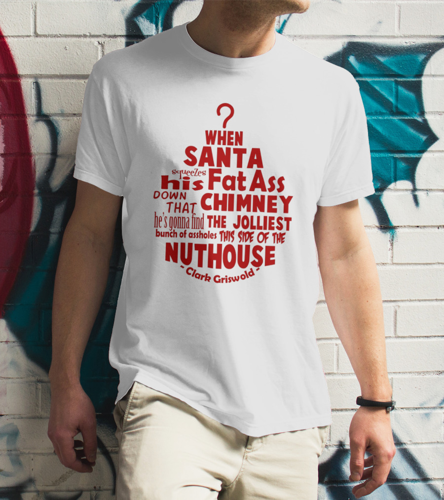 Clark Griswold When Santa Squeezes His Fat Ass Down That Chimney Jolliest Bunch Christmas Vacation T-Shirt