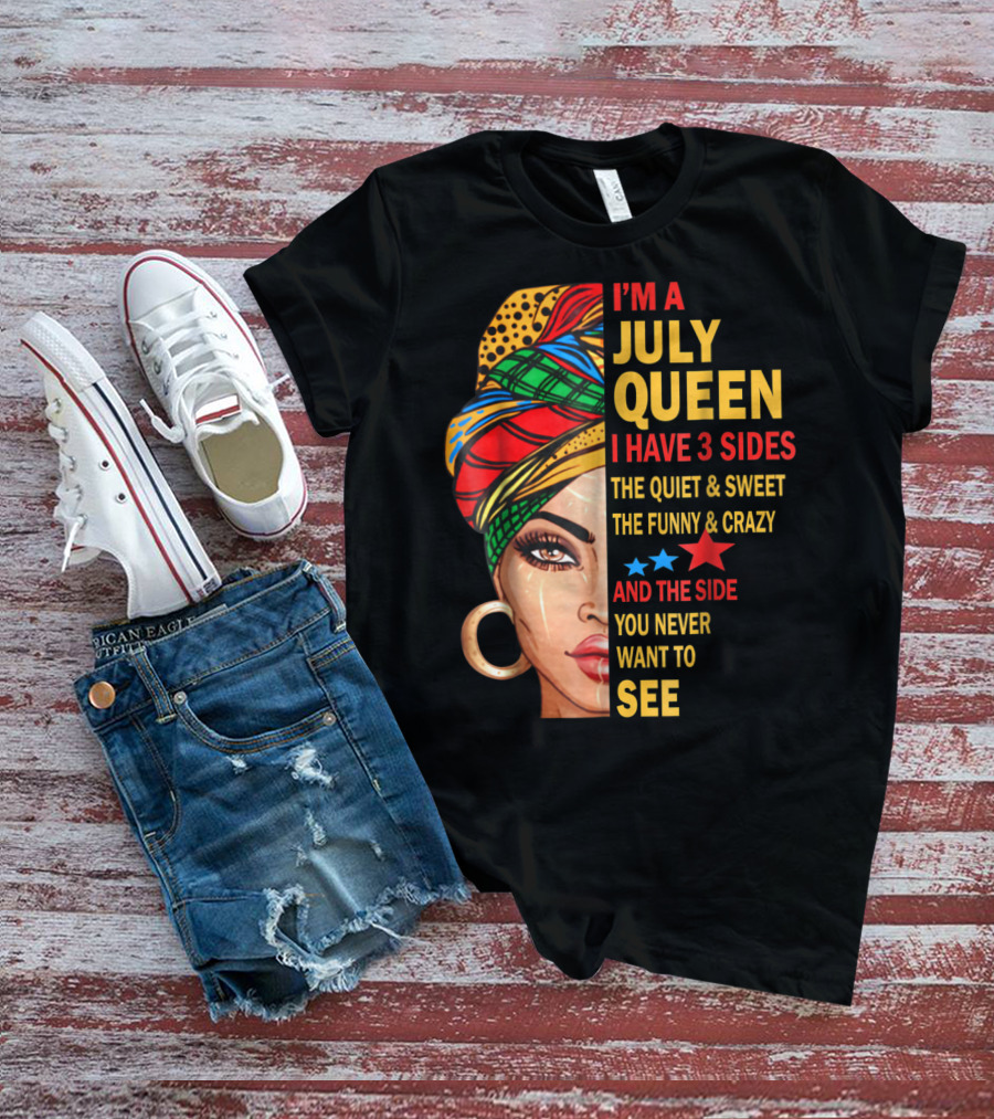 I'm A July Queen I Have 3 Sides The Quiet And Sweet The Funny And Crazy And The Side You Never Want To See T-Shirt