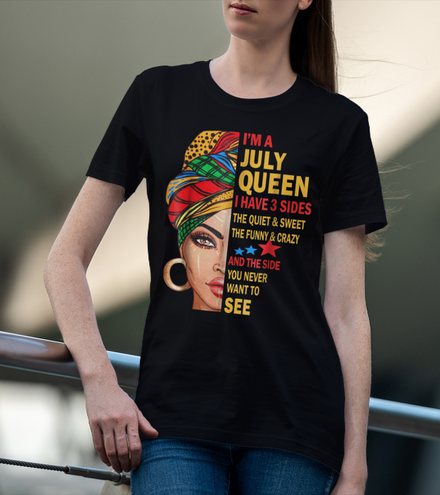 I'm A July Queen I Have 3 Sides The Quiet And Sweet The Funny And Crazy And The Side You Never Want To See T-Shirt