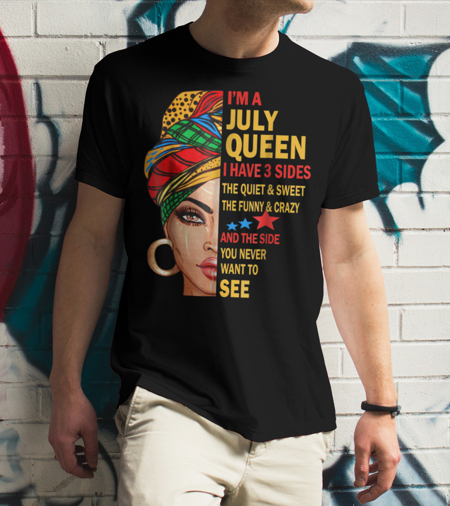 I'm A July Queen I Have 3 Sides The Quiet And Sweet The Funny And Crazy And The Side You Never Want To See T-Shirt