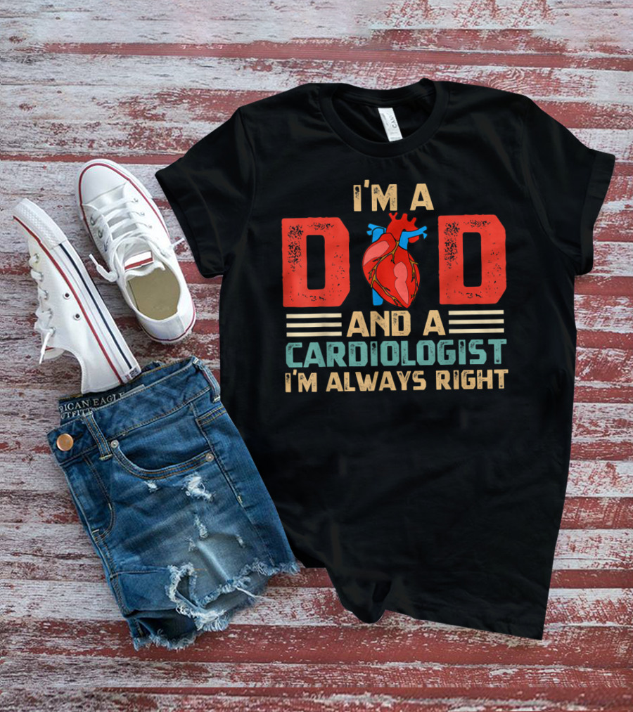 I'm A Dad And A Cardiologist I'm Always Right T-Shirt