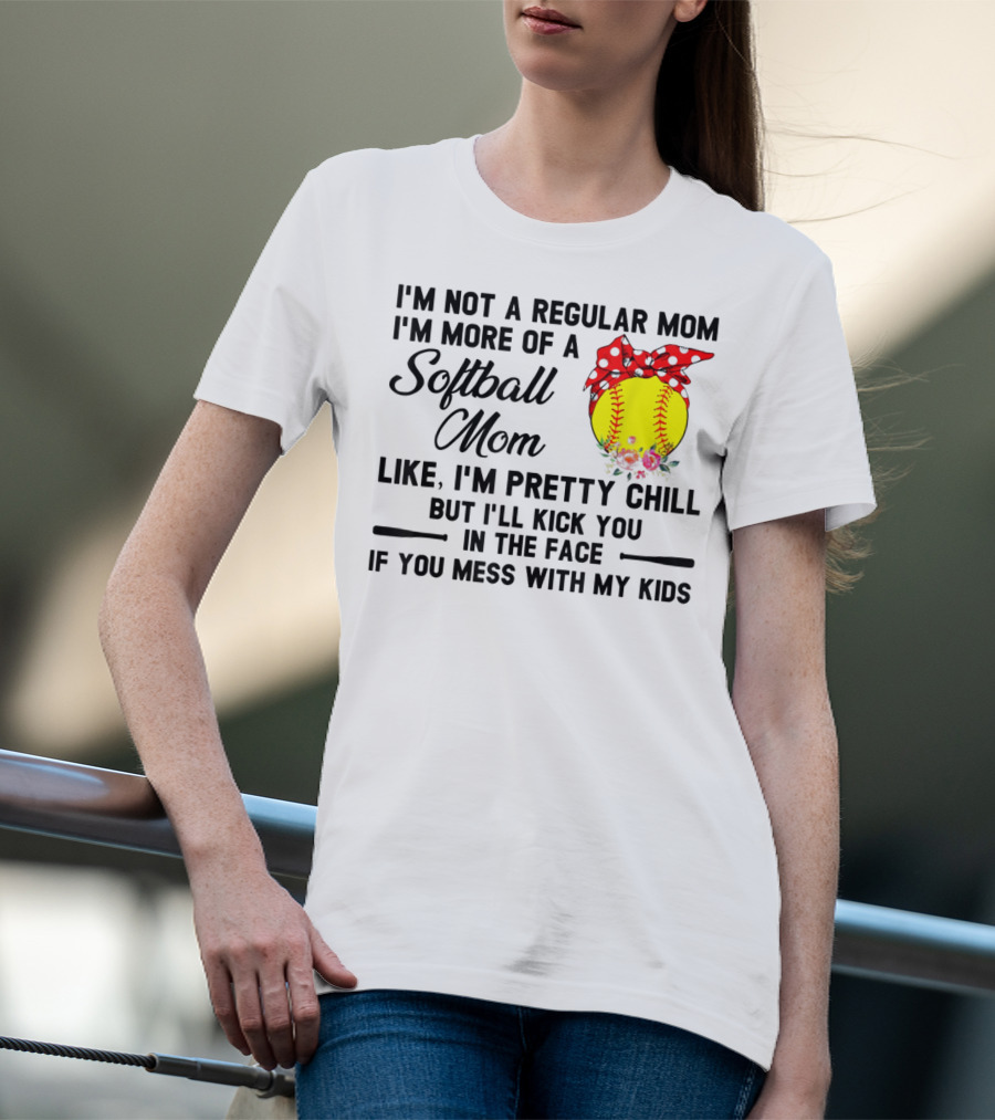 I'm Not A Regular Mom I'm More Of A Softball Mom Like I'm Pretty Chill But I'll Kick You In The Face If You Mess With My Kids T-Shirt