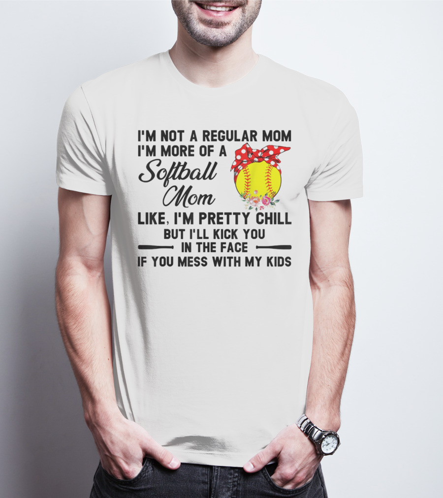 I'm Not A Regular Mom I'm More Of A Softball Mom Like I'm Pretty Chill But I'll Kick You In The Face If You Mess With My Kids T-Shirt