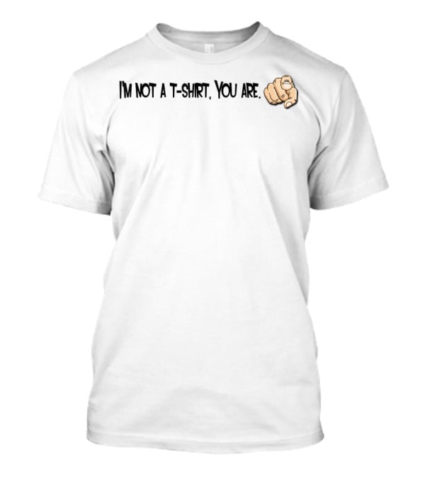 I'm Not A T-Shirt You Are Finger Pointing T-Shirt