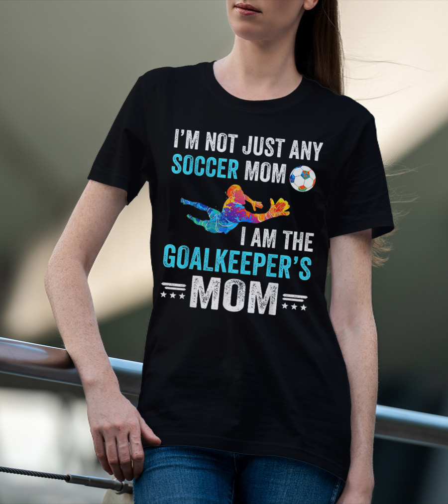 I'm Not Just Any Soccer Mom I'm The Goalkeeper's Mom T-Shirt