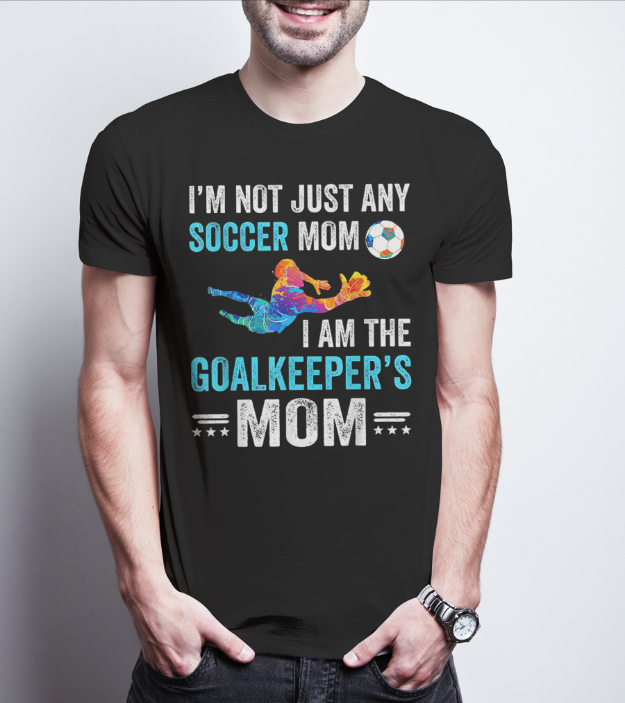 I'm Not Just Any Soccer Mom I'm The Goalkeeper's Mom T-Shirt