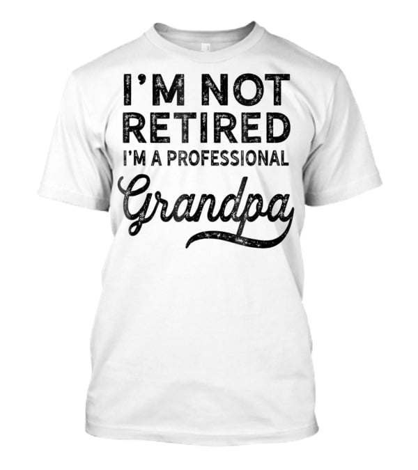 I'm Not Retired I'm A Professional Grandpa T-Shirt
