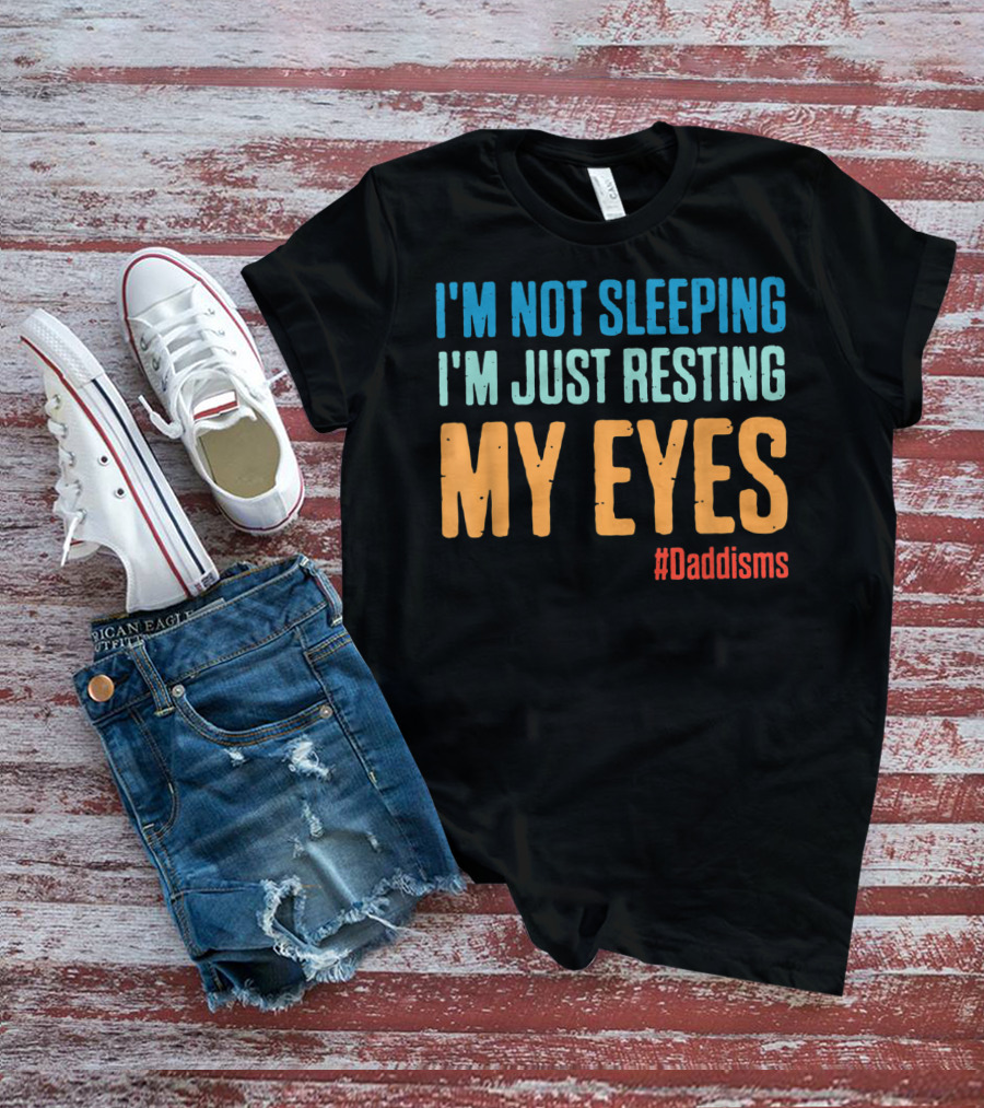 I'm Not Sleeping I'm Just Resting My Eyes #Daddisms T-Shirt