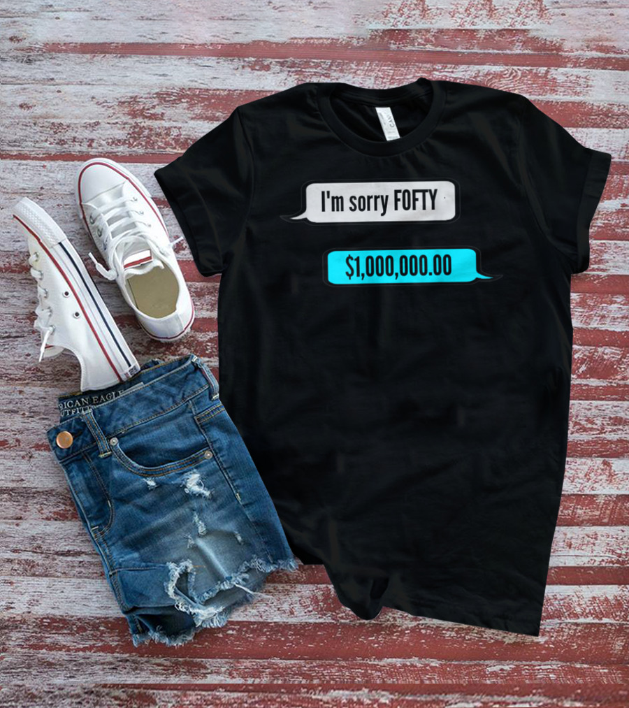 I'm Sorry Fofty $1,000,000.00 T-Shirt
