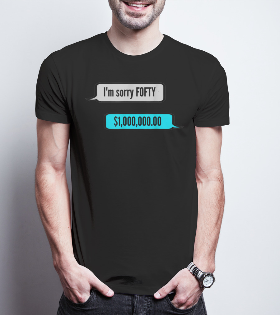 I'm Sorry Fofty $1,000,000.00 T-Shirt