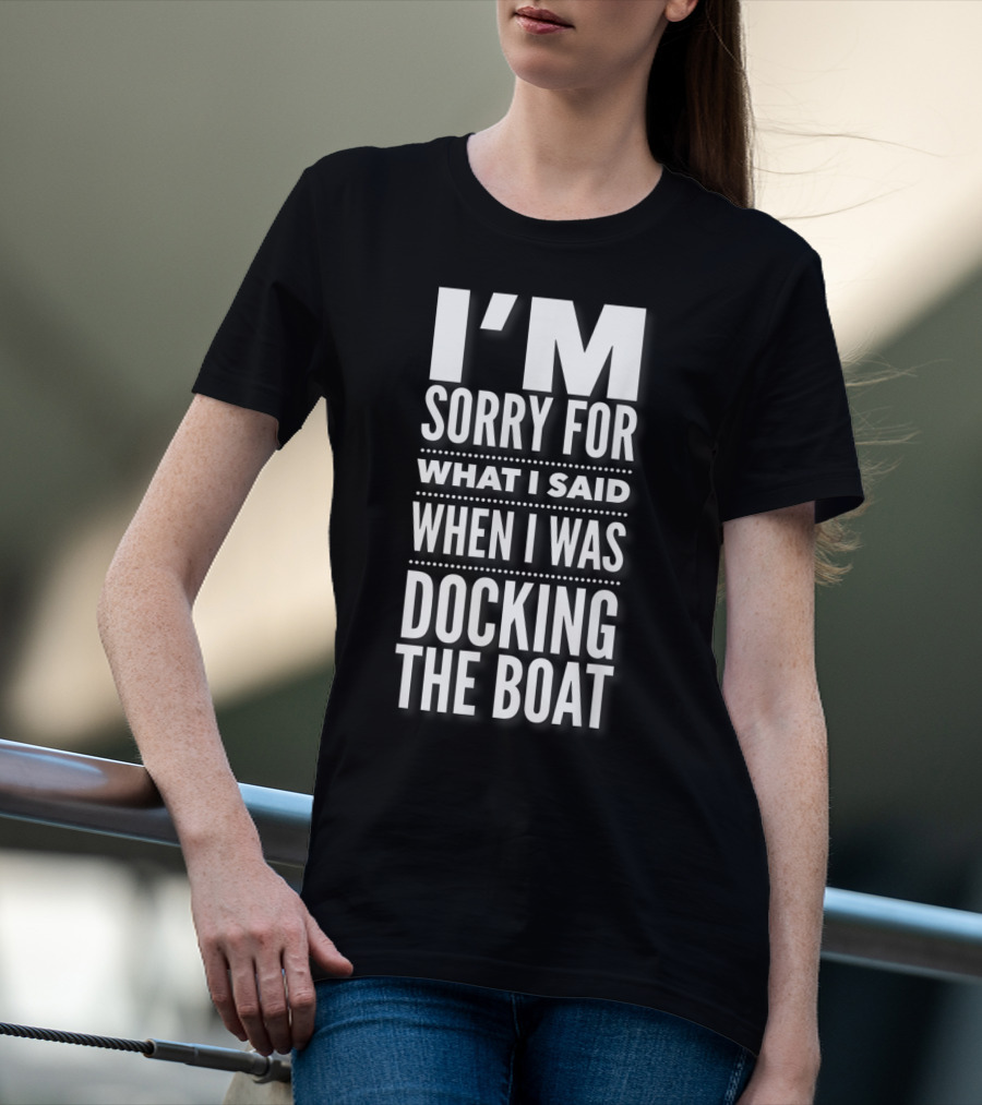I'M Sorry For What I Said When I Was Docking The Boat T-Shirt
