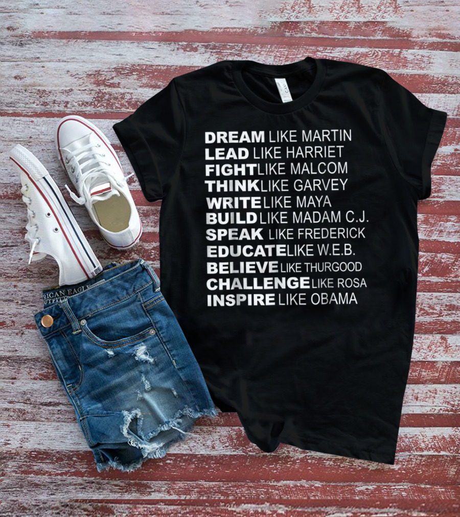 Dream Lead Fight Think Write Build Speak Educate Believe Challenge Inspire Like Martin Harriet Malcolm Garvey Maya Madam C.J. Frederick W.E.B. Thurgood Rosa Obama T-Shirt