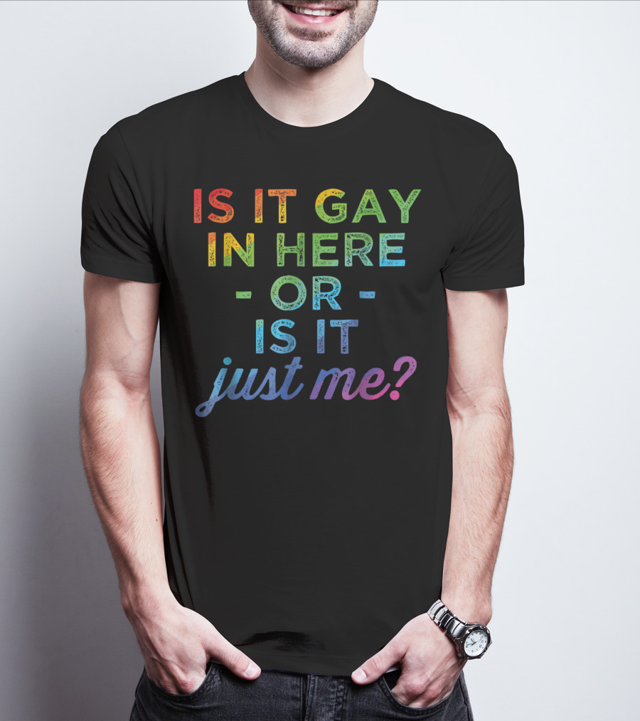 Is It Gay In Here Or Is It Just Me T-Shirt
