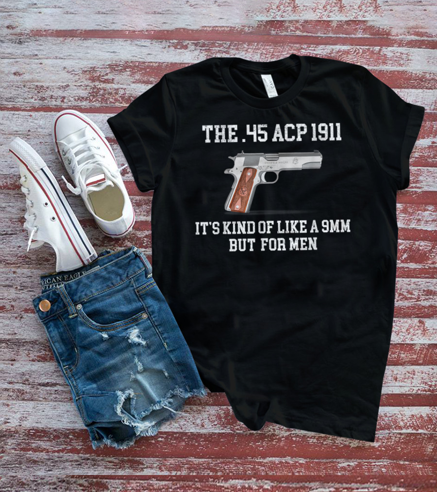 The 45 ACP 1911 It's Kind Of Like A 9MM But For Men T-Shirt