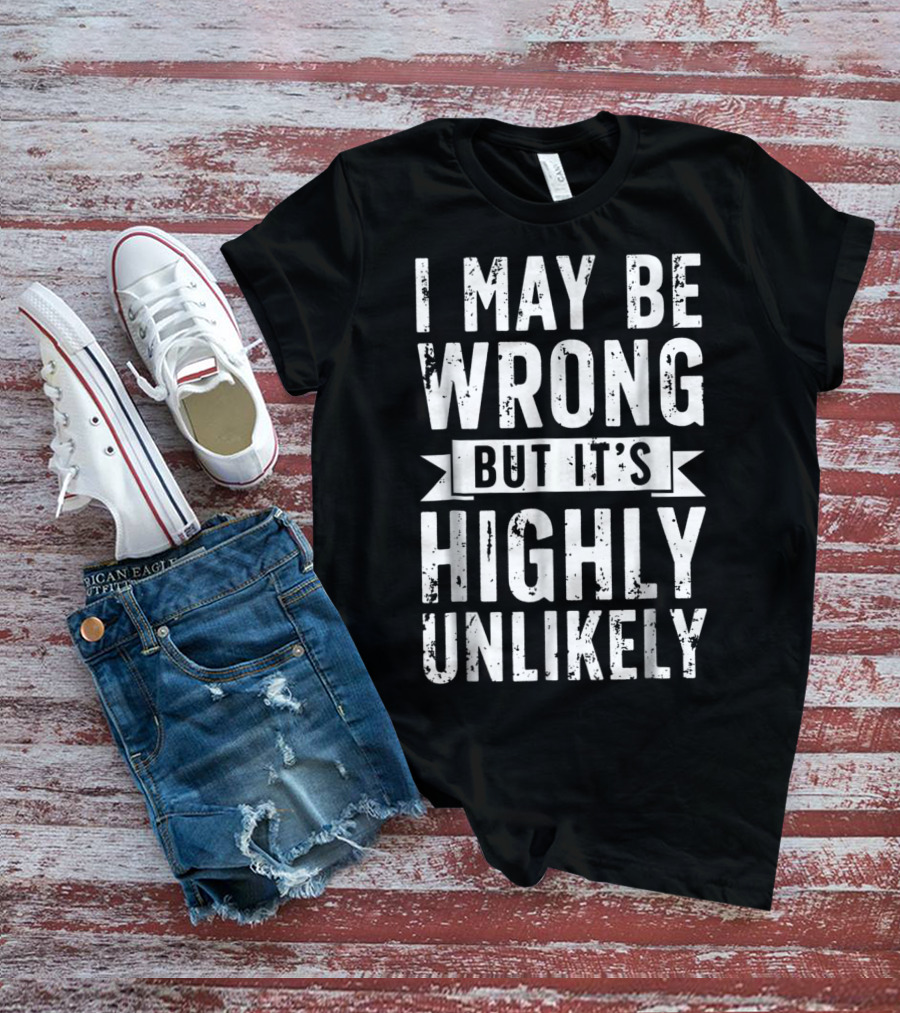 I May Be Wrong But It's Highly Unlikely Text Shirt Sarcastic1 T-Shirt
