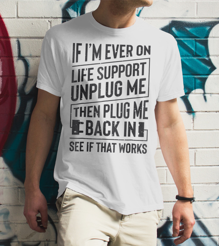 If I'm Ever On Life Support Unplug Me Then Plug Me Back In See If That Works T-Shirt