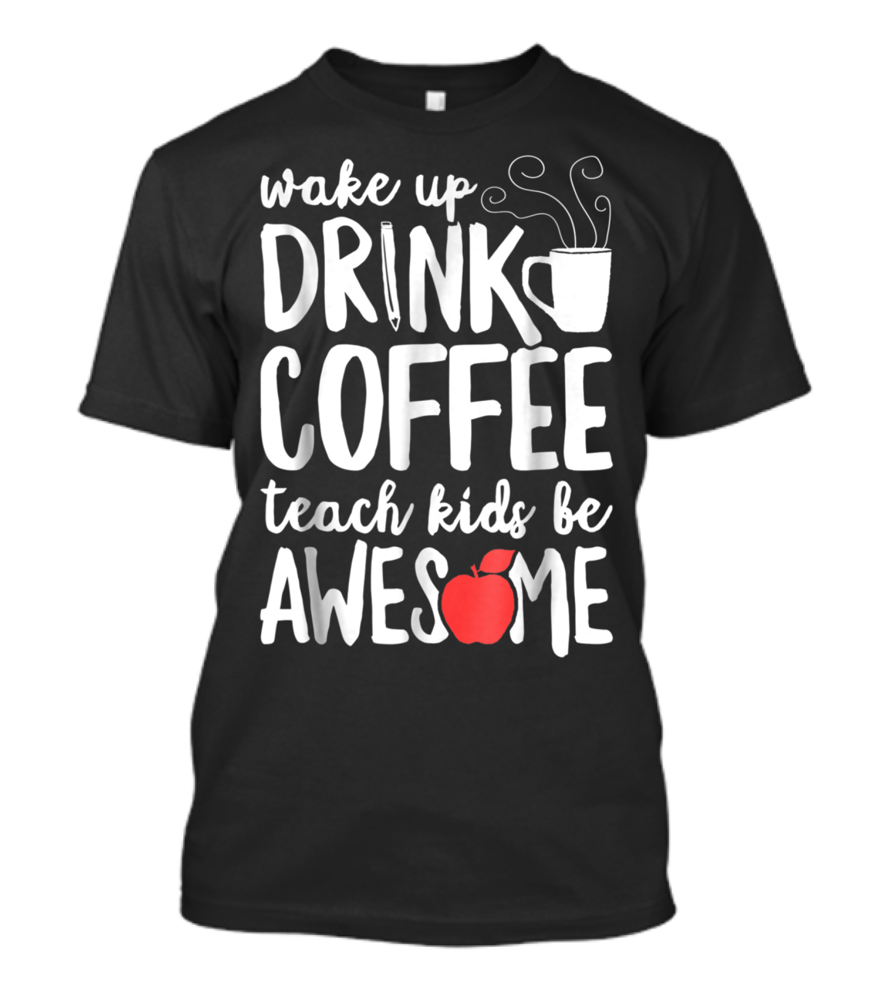 Wake Up Drink Coffee Teach Kids Be Awesome Teacher Apple Mug T-Shirt