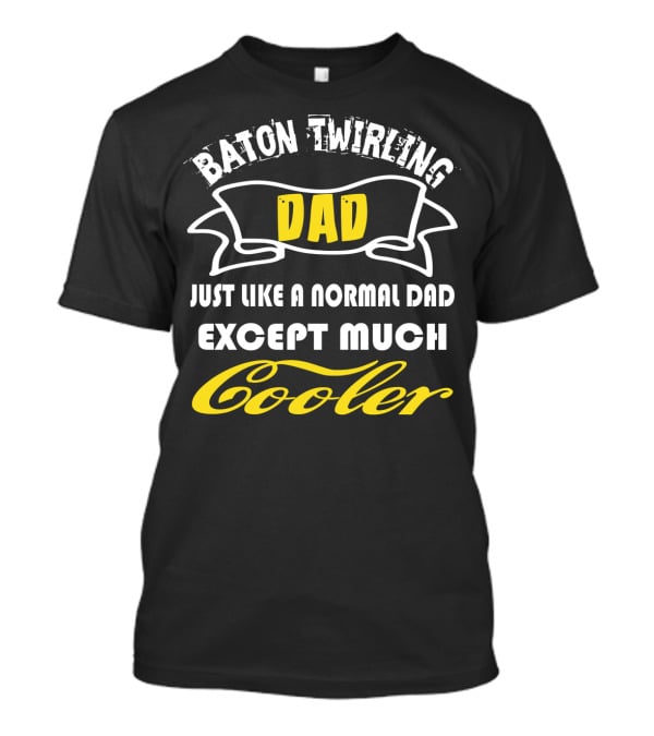 Baton Twirling Dad Just Like A Normal Dad Except Much Cooler T-Shirt