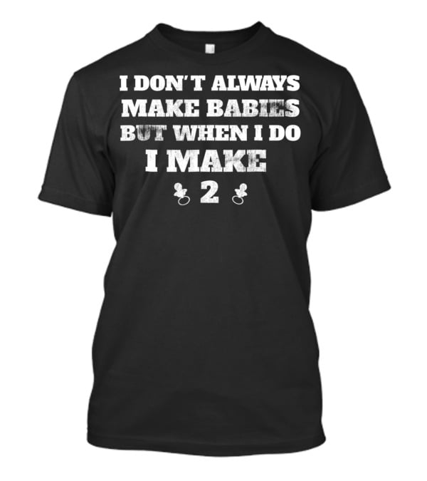 I Don't Always Make Babies But When I Do I Make 2 Twins Announcement Funny T-Shirt