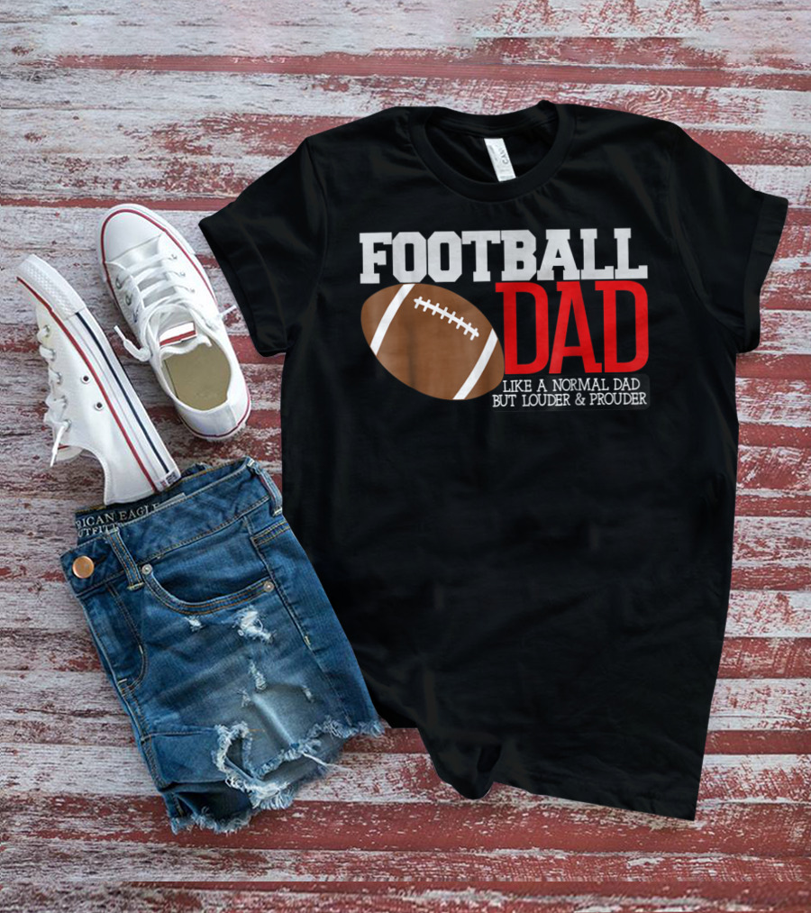 FOOTBALL DAD LIKE A NORMAL DAD BUT LOUDER And PROUDER T-Shirt