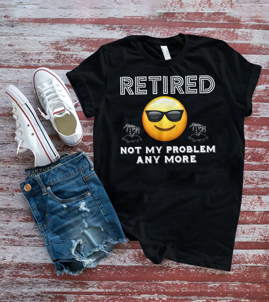Retired Not My Problem Anymore Emoji Sunglasses Fun Retirement Dad Idea T-Shirt