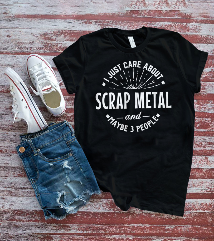 I Just Care About Scrap Metal And Maybe 3 People T-Shirt