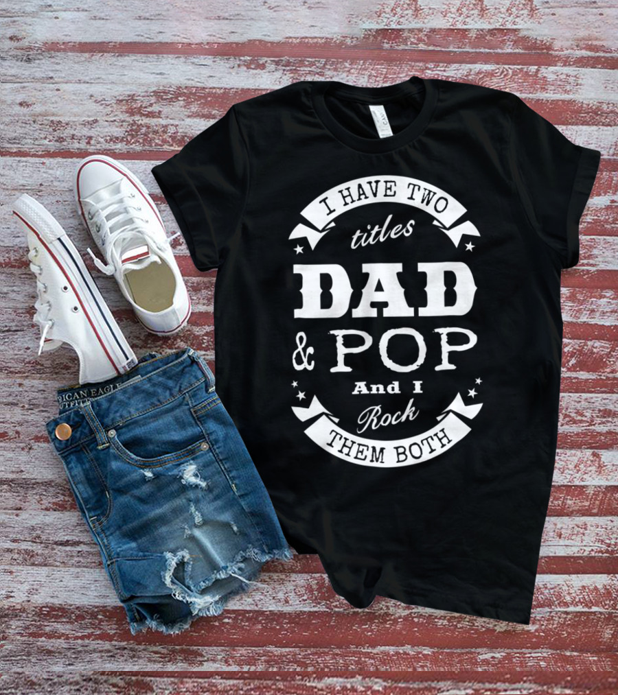 I Have Two Titles Dad And Pop And I Rock Them Both Men56 T-Shirt